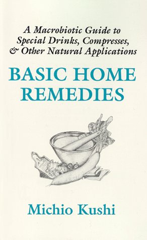 Basic Home Remedies: A Macrobiotic Guide to Special Drinks, Compresses, Plasters, and Other Natural Applications