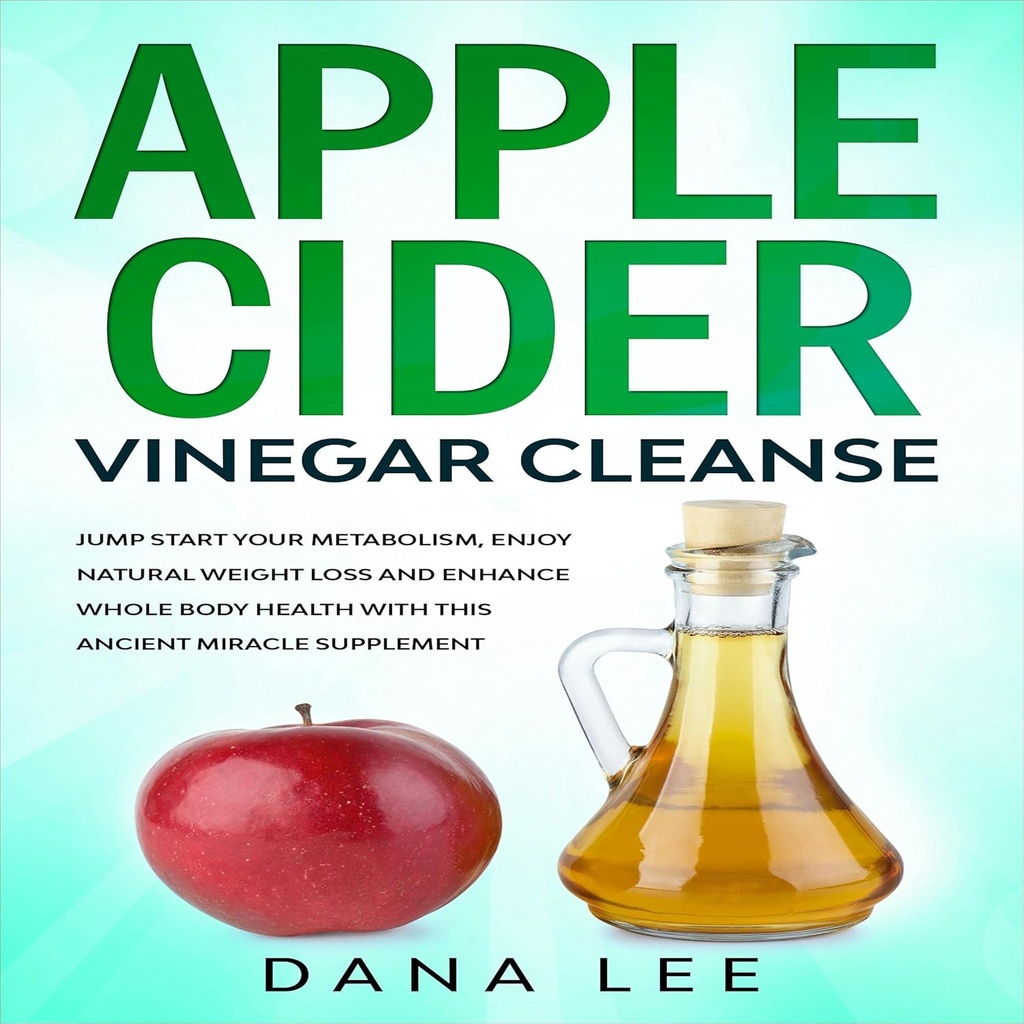 Apple Cider Vinegar Cleanse: 跳动开始你的代谢, 享受自然体重损失, 并用这个古老的奇迹来增强全身健康