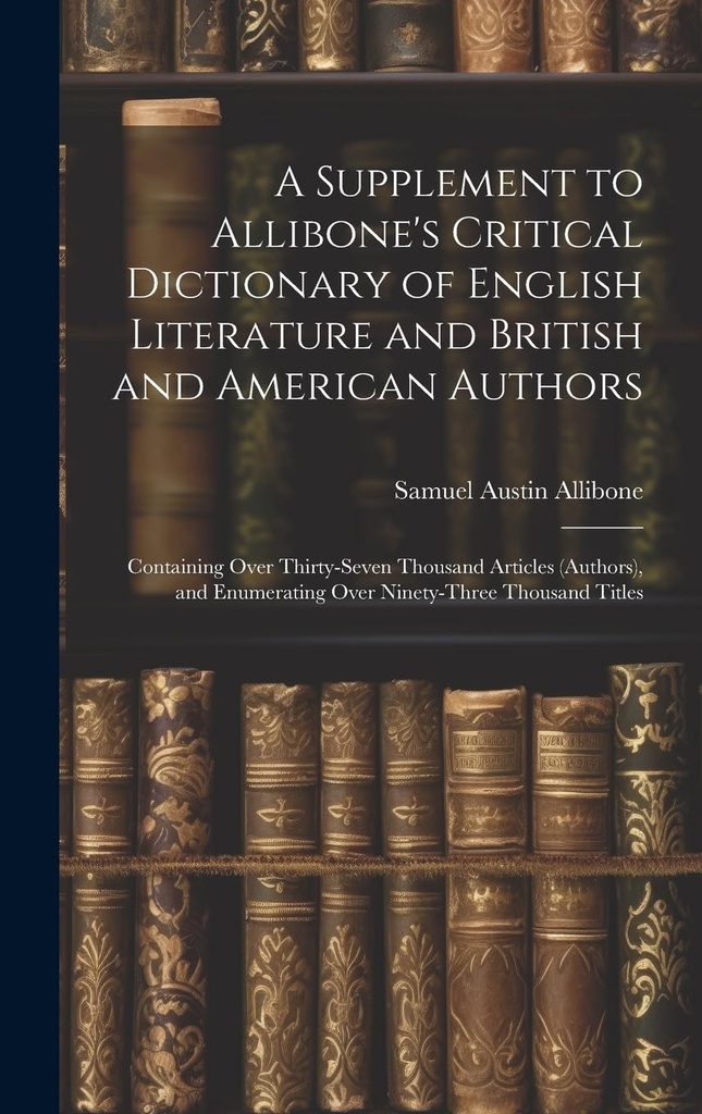 Allibone的"英国文学和英美作家批判词典"的补编:包含超过三万七千篇文章. 假设超过九万三千篇标题.