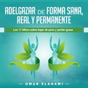 Adelgazar de forma Sana, Real y permanente [健康、真实和永久的重量]:Los 11 Mitos sobre Bajar de Peso y Perder Grasa [关于减肥和减肥的11个神话]