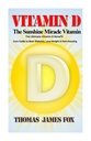 Vitamin D - The Sunshine Miracle Vitamin: The Ultimate Vitamin D Benefit and Cure Guide to Beat Diabetes, Lose Weight and Feel Amazing